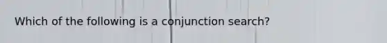 Which of the following is a conjunction search?