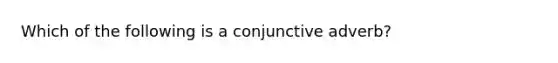 Which of the following is a conjunctive adverb?