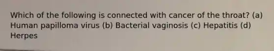 Which of the following is connected with cancer of the throat? (a) Human papilloma virus (b) Bacterial vaginosis (c) Hepatitis (d) Herpes