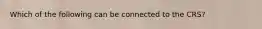 Which of the following can be connected to the CRS?