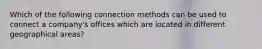 Which of the following connection methods can be used to connect a company's offices which are located in different geographical areas?