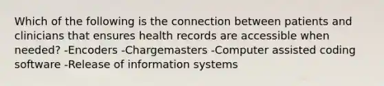 Which of the following is the connection between patients and clinicians that ensures health records are accessible when needed? -Encoders -Chargemasters -Computer assisted coding software -Release of information systems