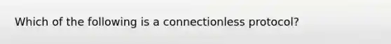 Which of the following is a connectionless protocol?