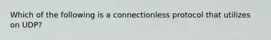 Which of the following is a connectionless protocol that utilizes on UDP?