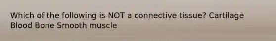 Which of the following is NOT a <a href='https://www.questionai.com/knowledge/kYDr0DHyc8-connective-tissue' class='anchor-knowledge'>connective tissue</a>? Cartilage Blood Bone Smooth muscle