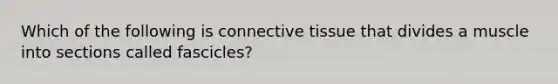 Which of the following is <a href='https://www.questionai.com/knowledge/kYDr0DHyc8-connective-tissue' class='anchor-knowledge'>connective tissue</a> that divides a muscle into sections called fascicles?