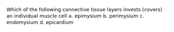 Which of the following connective tissue layers invests (covers) an individual muscle cell a. epimysium b. perimysium c. endomysium d. epicardium