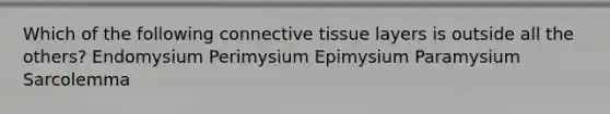 Which of the following <a href='https://www.questionai.com/knowledge/kYDr0DHyc8-connective-tissue' class='anchor-knowledge'>connective tissue</a> layers is outside all the others? Endomysium Perimysium Epimysium Paramysium Sarcolemma