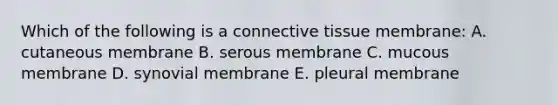 Which of the following is a connective tissue membrane: A. cutaneous membrane B. serous membrane C. mucous membrane D. synovial membrane E. pleural membrane