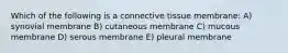 Which of the following is a connective tissue membrane: A) synovial membrane B) cutaneous membrane C) mucous membrane D) serous membrane E) pleural membrane