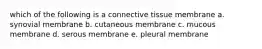 which of the following is a connective tissue membrane a. synovial membrane b. cutaneous membrane c. mucous membrane d. serous membrane e. pleural membrane