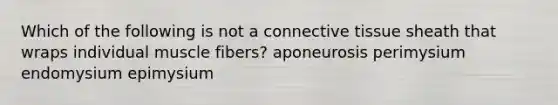 Which of the following is not a connective tissue sheath that wraps individual muscle fibers? aponeurosis perimysium endomysium epimysium