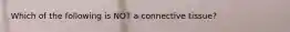 Which of the following is NOT a connective tissue?