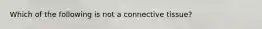 Which of the following is not a connective tissue?
