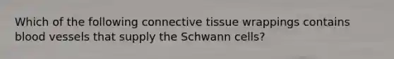 Which of the following <a href='https://www.questionai.com/knowledge/kYDr0DHyc8-connective-tissue' class='anchor-knowledge'>connective tissue</a> wrappings contains <a href='https://www.questionai.com/knowledge/kZJ3mNKN7P-blood-vessels' class='anchor-knowledge'>blood vessels</a> that supply the Schwann cells?