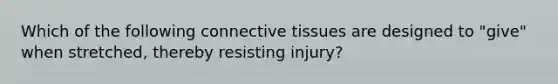 Which of the following connective tissues are designed to "give" when stretched, thereby resisting injury?