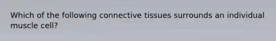 Which of the following connective tissues surrounds an individual muscle cell?