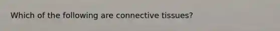 Which of the following are connective tissues?