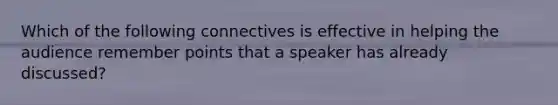 Which of the following connectives is effective in helping the audience remember points that a speaker has already discussed?