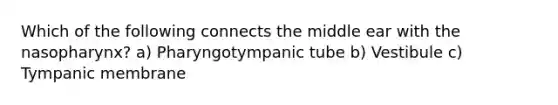 Which of the following connects the middle ear with the nasopharynx? a) Pharyngotympanic tube b) Vestibule c) Tympanic membrane