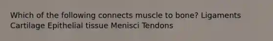 Which of the following connects muscle to bone? Ligaments Cartilage Epithelial tissue Menisci Tendons