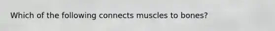 Which of the following connects muscles to bones?