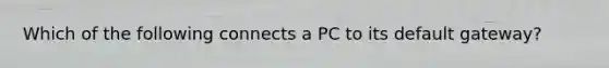 Which of the following connects a PC to its default gateway?