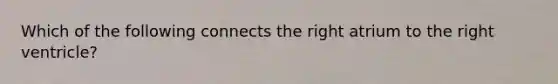 Which of the following connects the right atrium to the right ventricle?