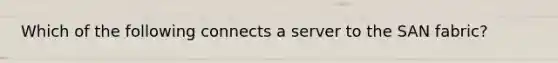 Which of the following connects a server to the SAN fabric?