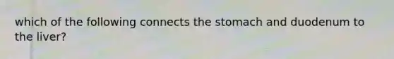 which of the following connects the stomach and duodenum to the liver?