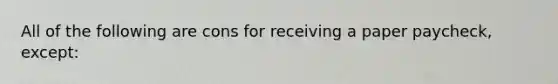 All of the following are cons for receiving a paper paycheck, except: