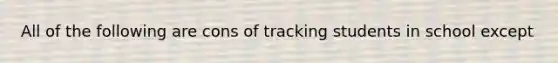 All of the following are cons of tracking students in school except