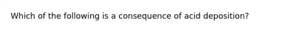 Which of the following is a consequence of acid deposition?