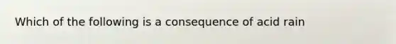 Which of the following is a consequence of acid rain