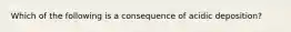 Which of the following is a consequence of acidic deposition?
