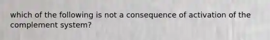 which of the following is not a consequence of activation of the complement system?