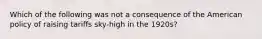 Which of the following was not a consequence of the American policy of raising tariffs sky-high in the 1920s?