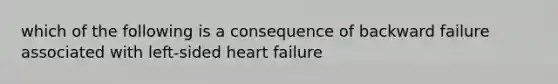 which of the following is a consequence of backward failure associated with left-sided heart failure