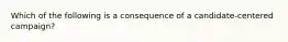 Which of the following is a consequence of a candidate-centered campaign?