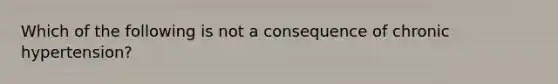 Which of the following is not a consequence of chronic hypertension?