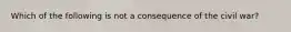 Which of the following is not a consequence of the civil war?