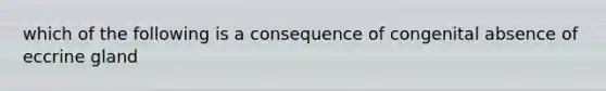 which of the following is a consequence of congenital absence of eccrine gland