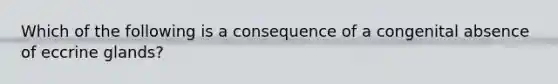 Which of the following is a consequence of a congenital absence of eccrine glands?