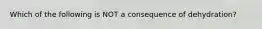 Which of the following is NOT a consequence of dehydration?