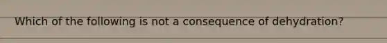 Which of the following is not a consequence of dehydration?