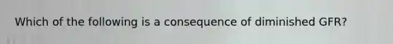 Which of the following is a consequence of diminished GFR?