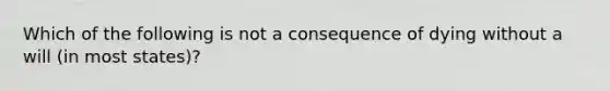 Which of the following is not a consequence of dying without a will (in most states)?