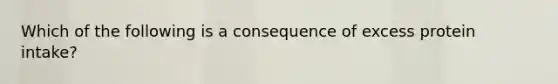 Which of the following is a consequence of excess protein intake?