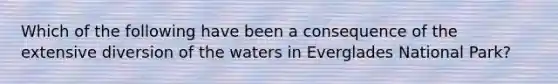 Which of the following have been a consequence of the extensive diversion of the waters in Everglades National Park?