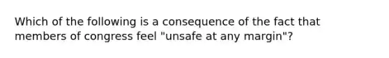 Which of the following is a consequence of the fact that members of congress feel "unsafe at any margin"?